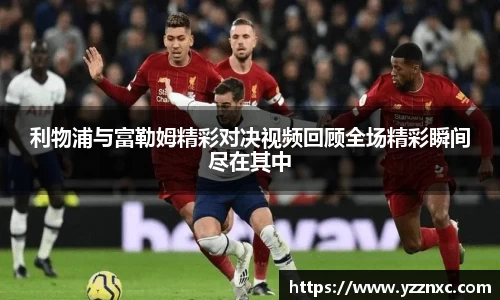yy易游利物浦与富勒姆精彩对决视频回顾全场精彩瞬间尽在其中