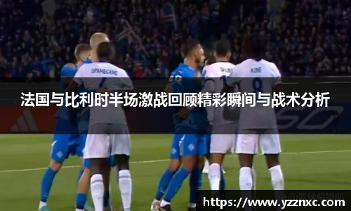 yy易游法国与比利时半场激战回顾精彩瞬间与战术分析